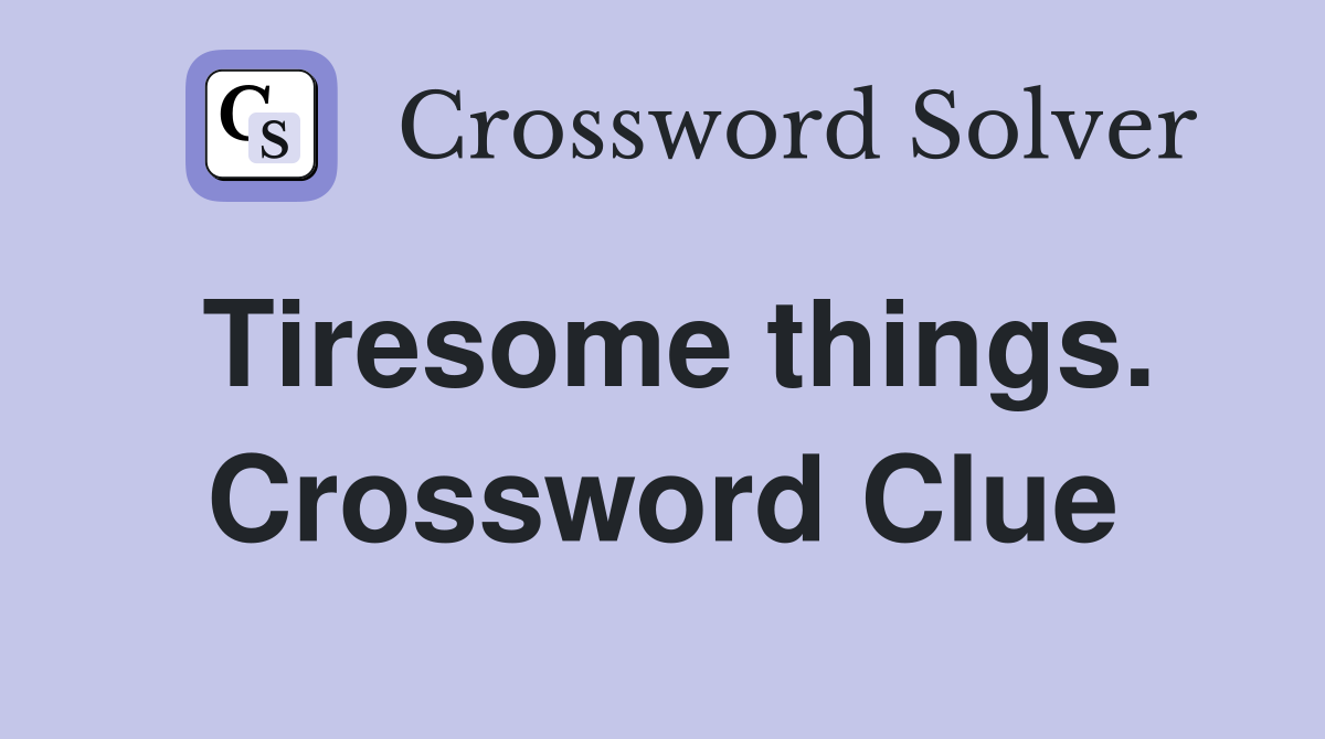 Tiresome things. Crossword Clue