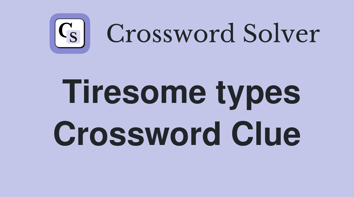 Tiresome types Crossword Clue