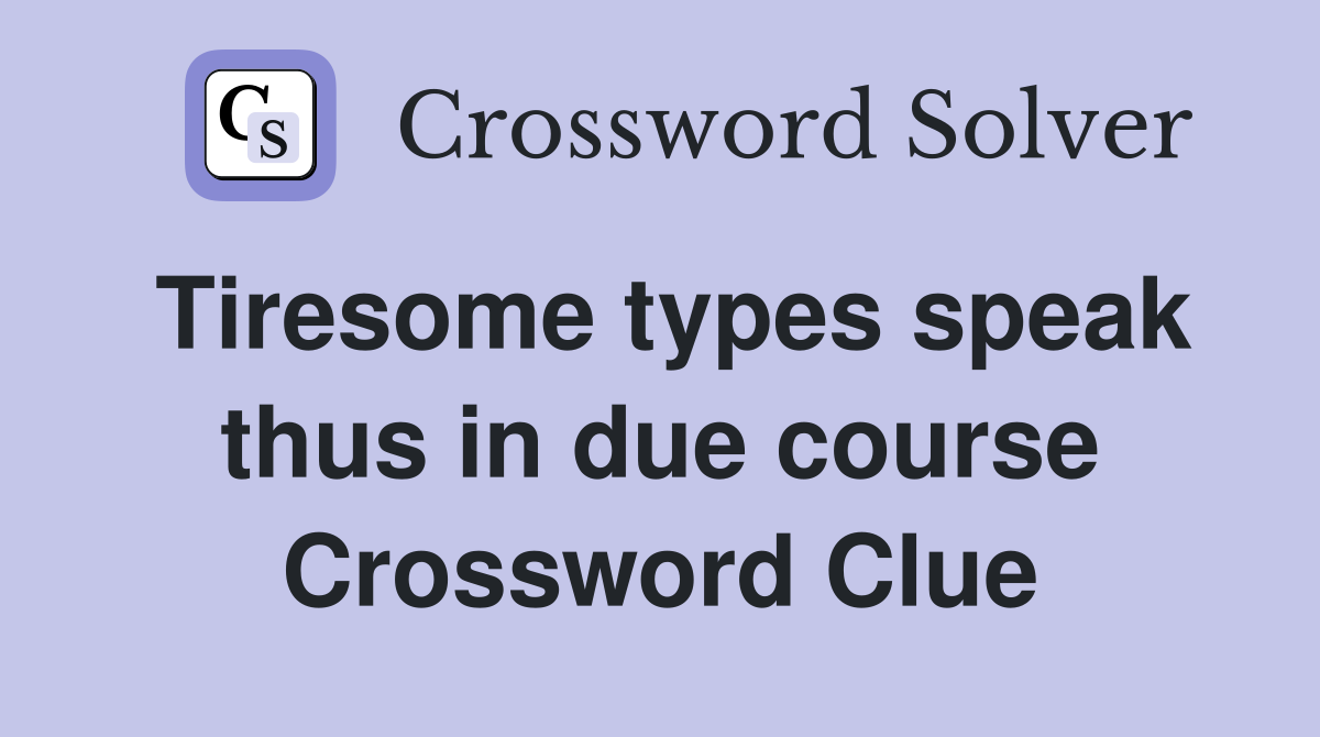 Tiresome types speak thus in due course Crossword Clue