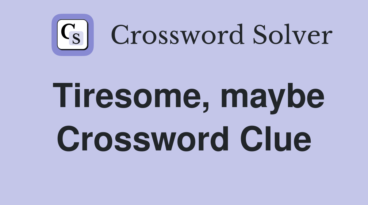 Tiresome, maybe Crossword Clue