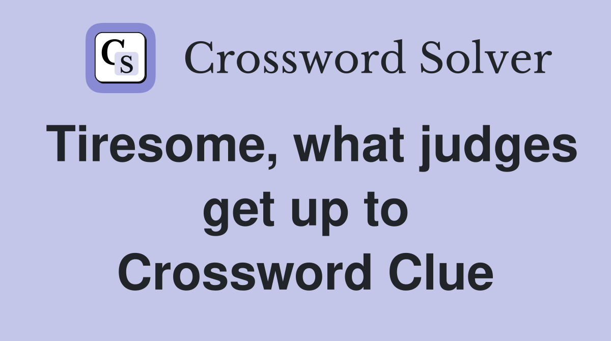 Tiresome, what judges get up to Crossword Clue