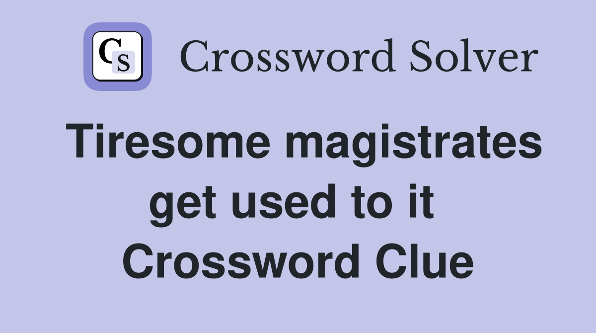 Tiresome magistrates get used to it  Crossword Clue