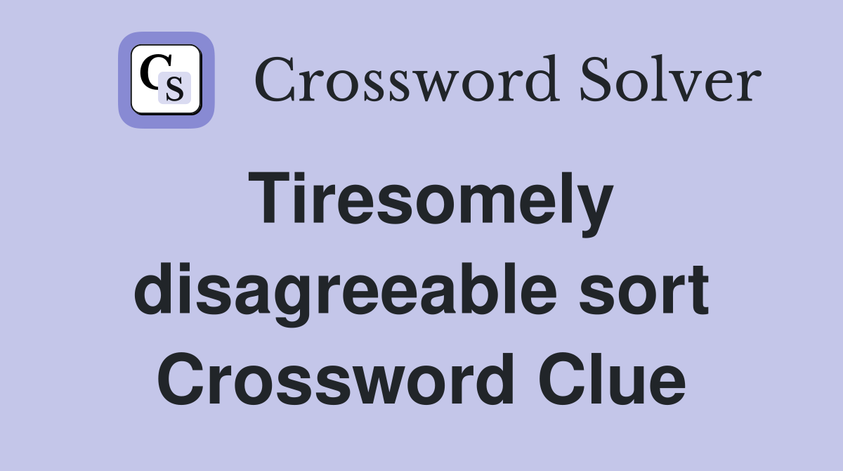 Tiresomely disagreeable sort Crossword Clue