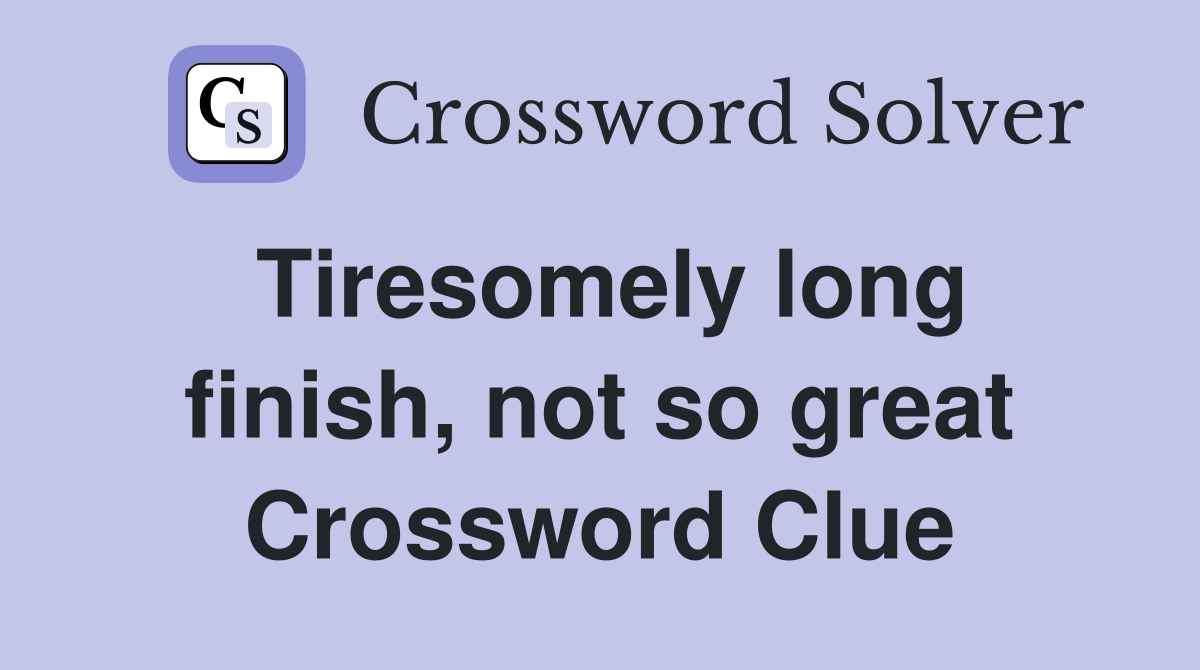 Tiresomely long finish, not so great Crossword Clue