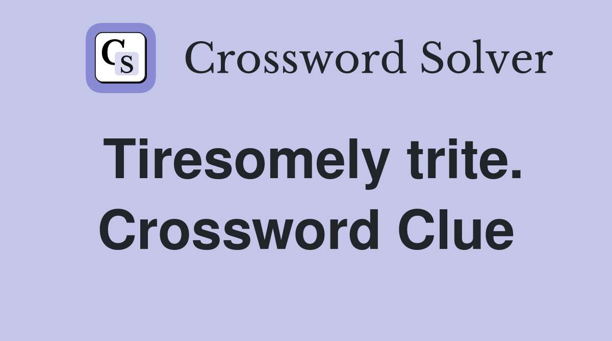 Tiresomely trite. Crossword Clue