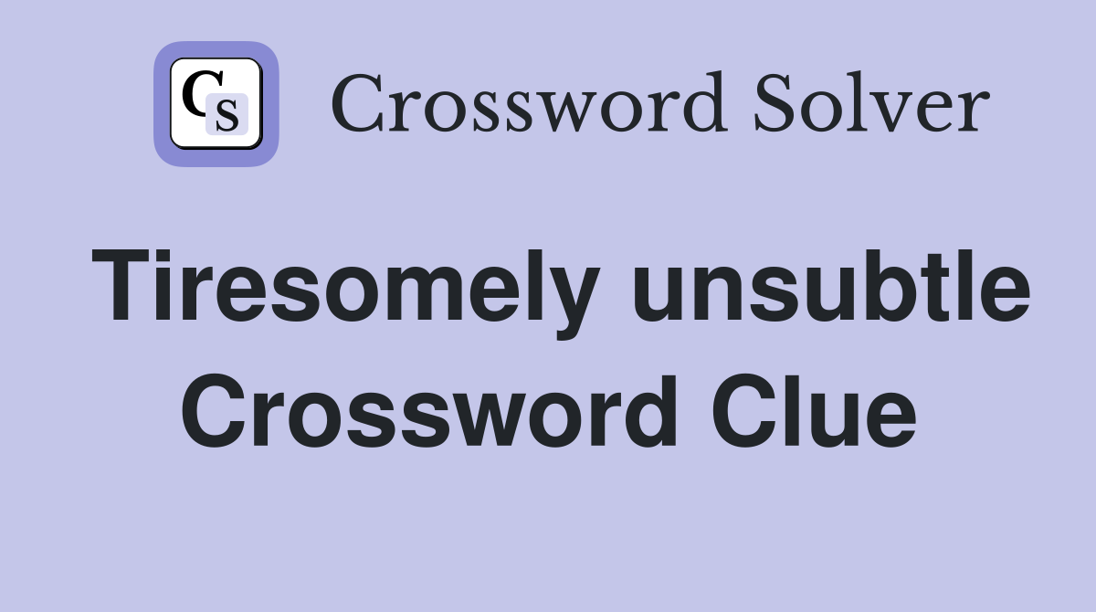 Tiresomely unsubtle Crossword Clue