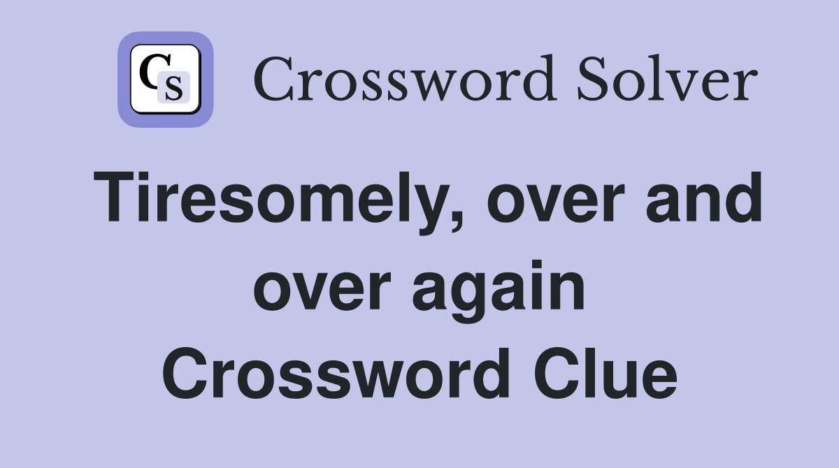 Tiresomely, over and over again Crossword Clue