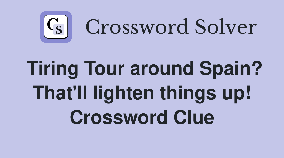 Tiring Tour around Spain? That'll lighten things up! Crossword Clue