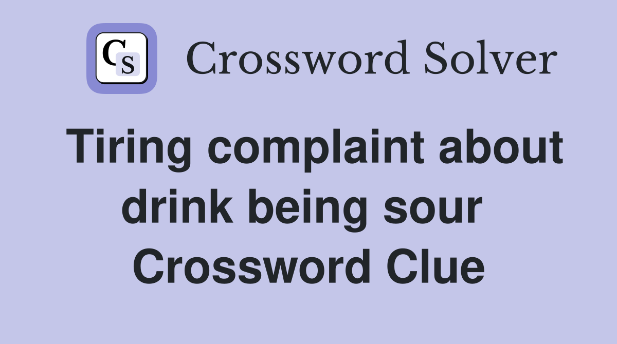 Tiring complaint about drink being sour  Crossword Clue