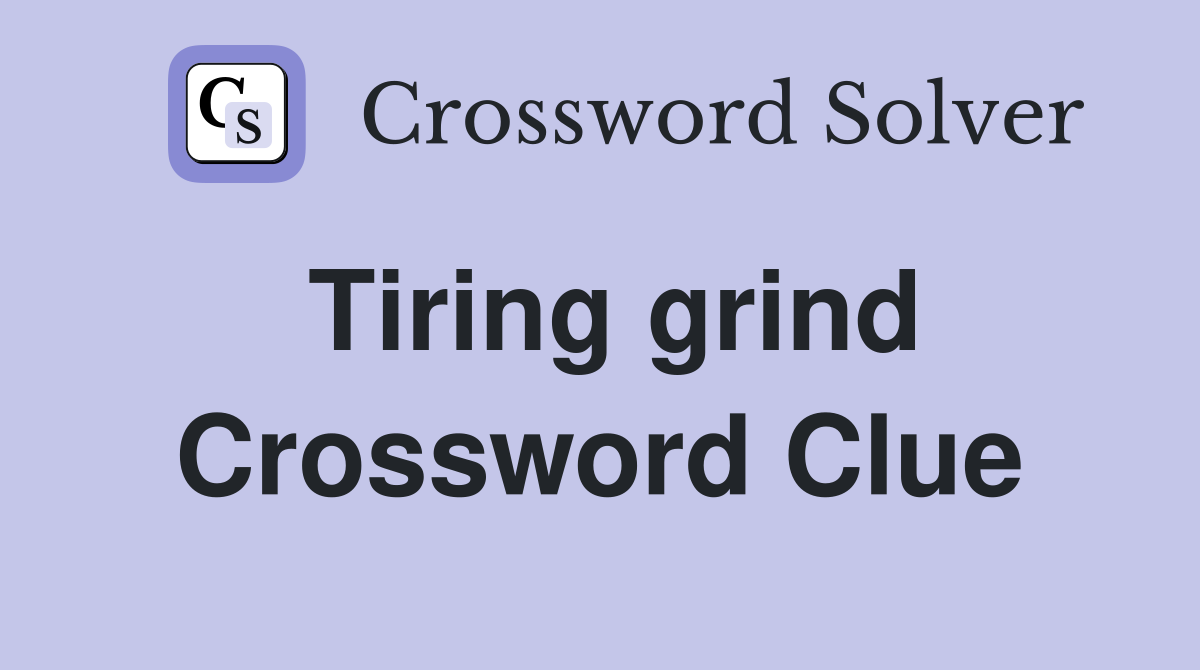 Tiring grind Crossword Clue