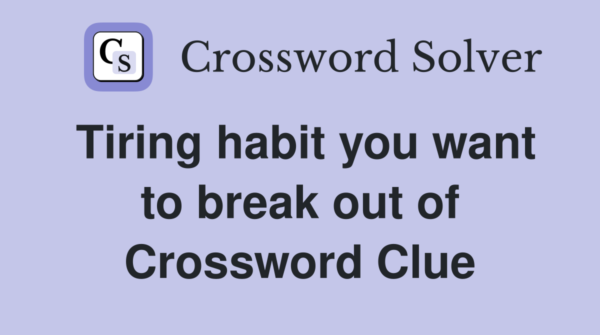 Tiring habit you want to break out of Crossword Clue