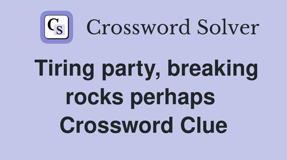 Tiring party, breaking rocks perhaps  Crossword Clue