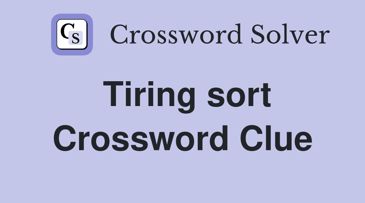 Tiring sort Crossword Clue