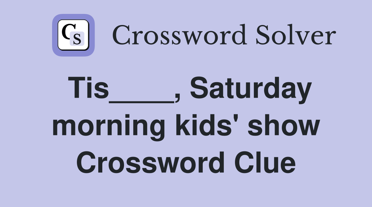 Tis____, Saturday morning kids' show Crossword Clue