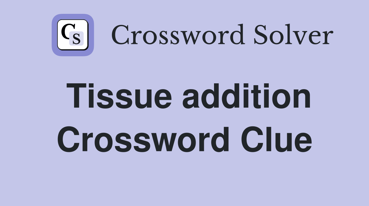 Tissue addition Crossword Clue
