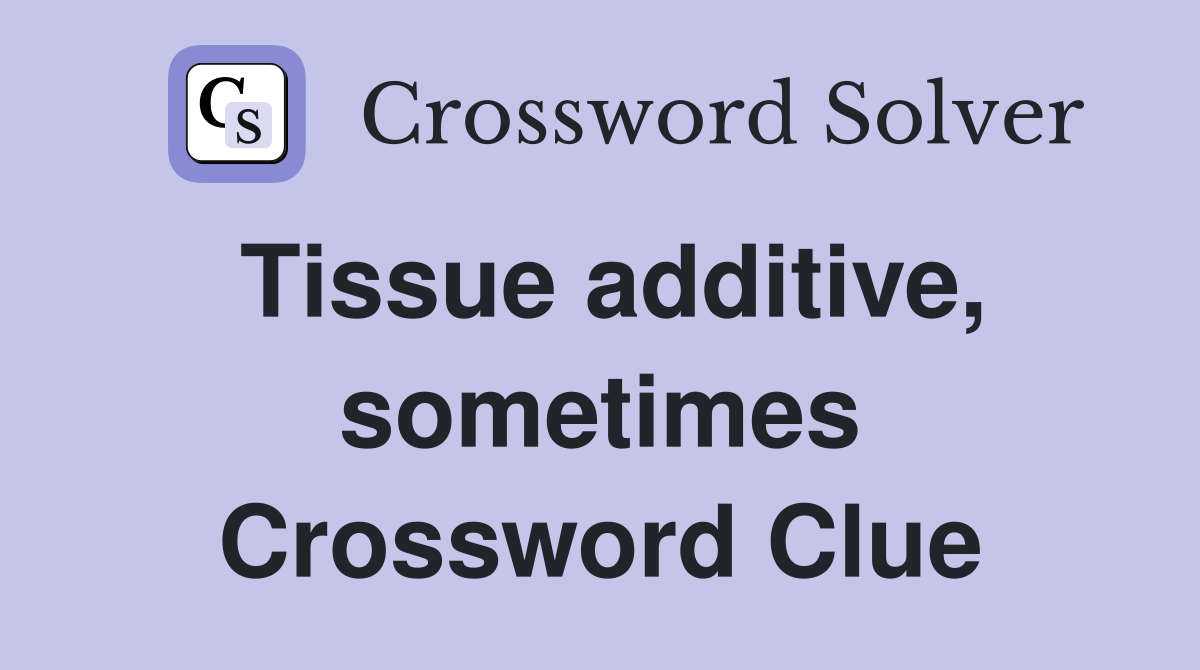 Tissue additive, sometimes Crossword Clue