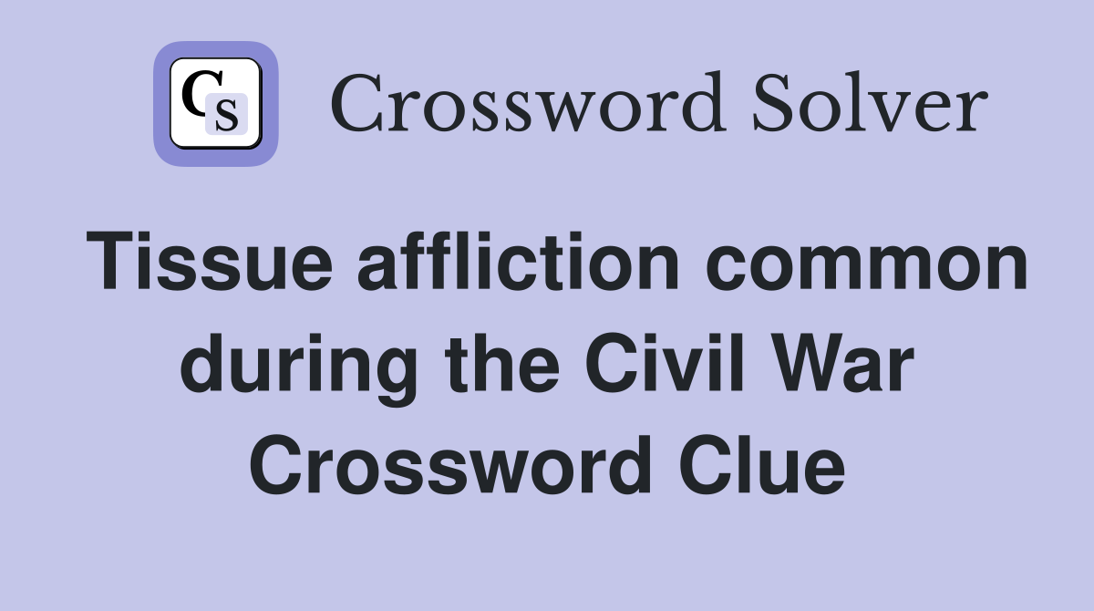 Tissue affliction common during the Civil War Crossword Clue