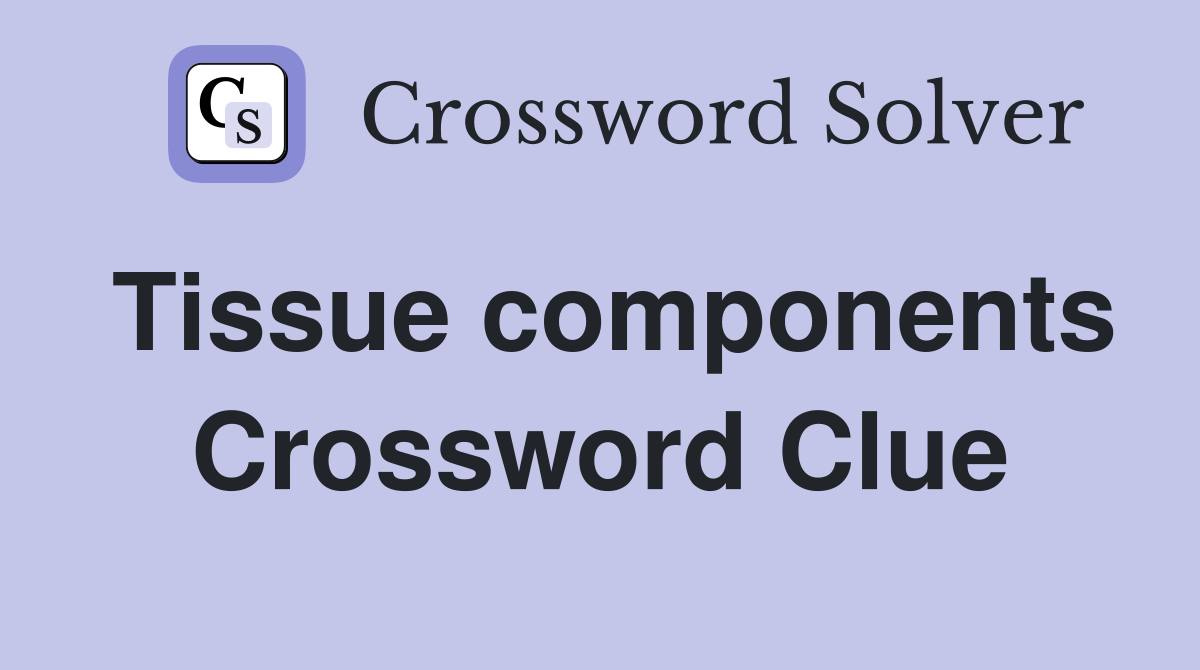 Tissue components Crossword Clue