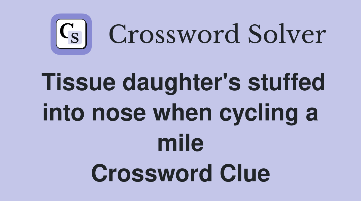 Tissue daughter's stuffed into nose when cycling a mile Crossword Clue
