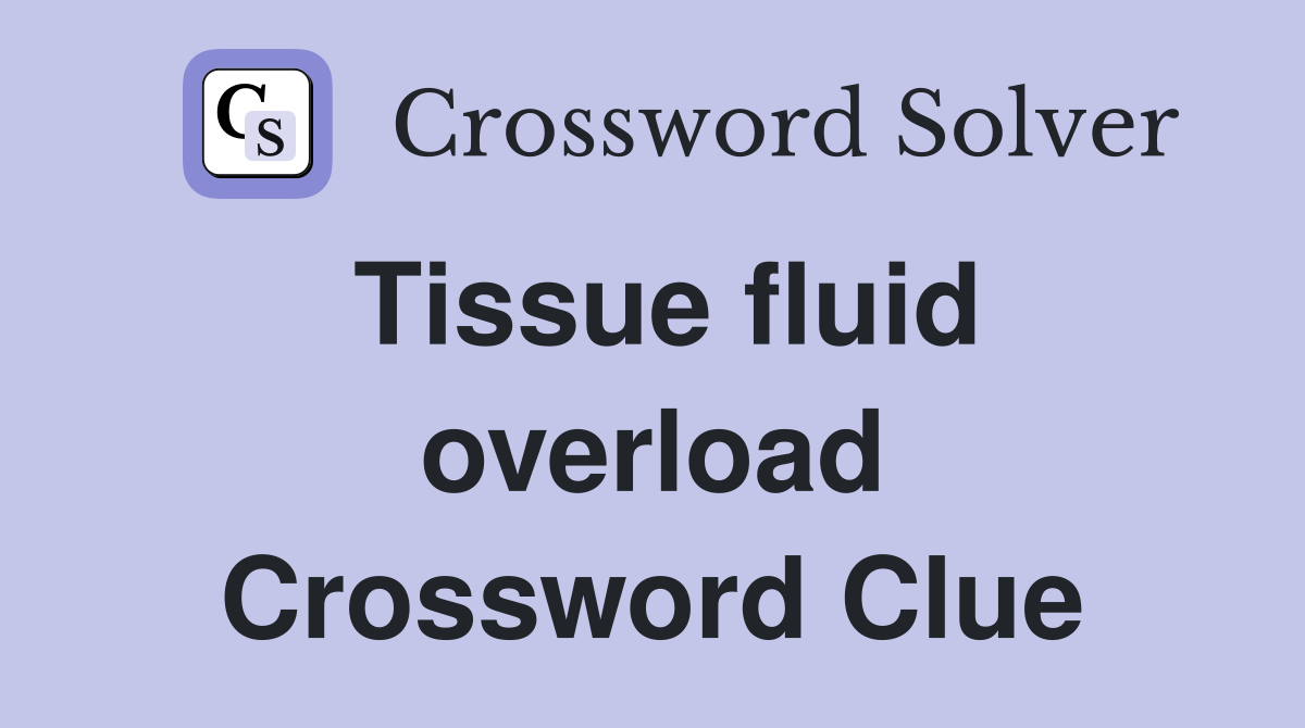 Tissue fluid overload Crossword Clue