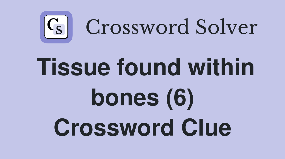 Tissue found within bones (6) Crossword Clue