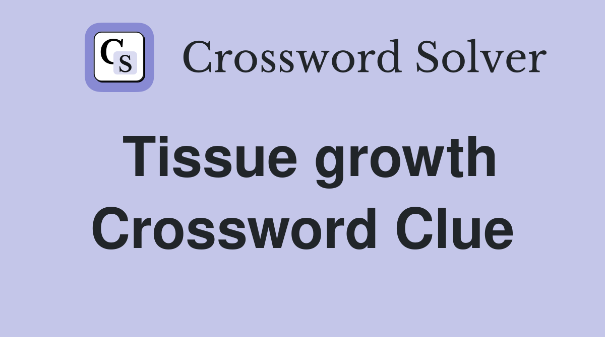 Tissue growth Crossword Clue