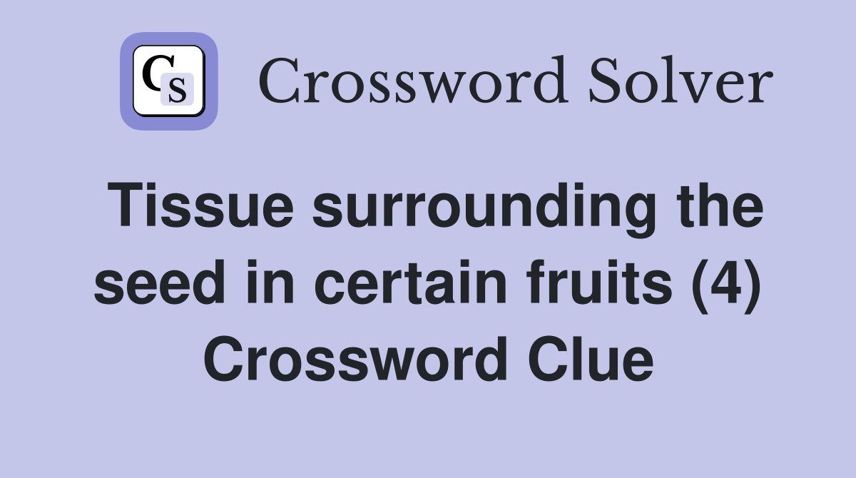 Tissue surrounding the seed in certain fruits (4) Crossword Clue