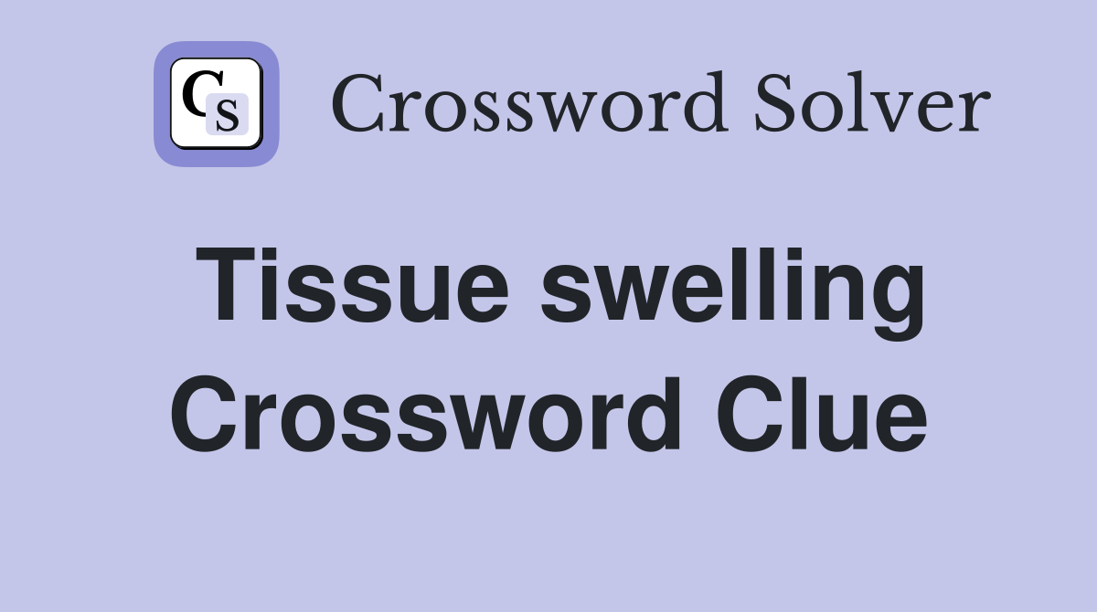 Tissue swelling Crossword Clue
