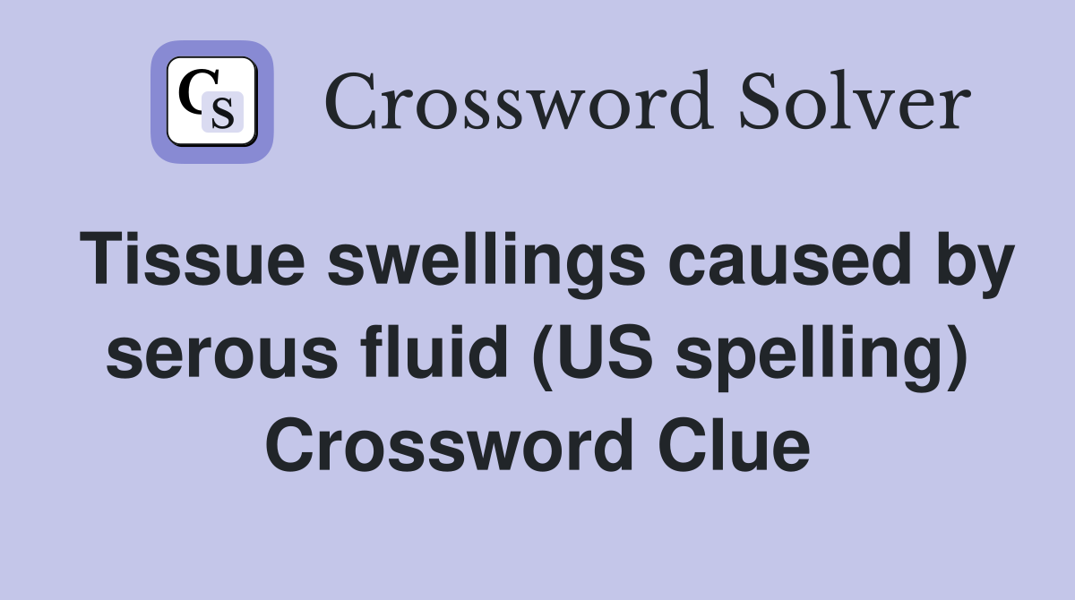 Tissue swellings caused by serous fluid (US spelling) Crossword Clue