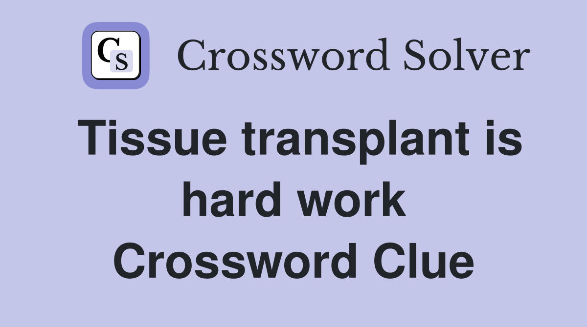 Tissue transplant is hard work Crossword Clue