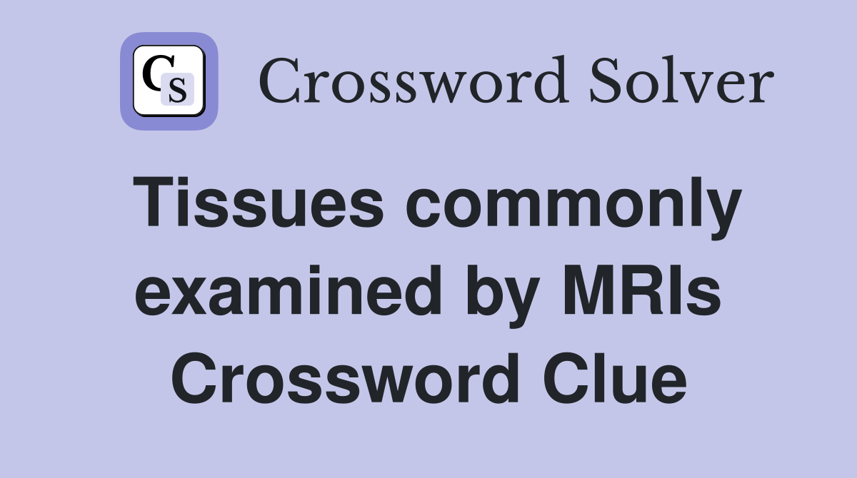 Tissues commonly examined by MRIs Crossword Clue