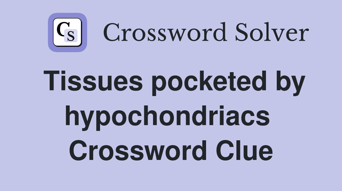 Tissues pocketed by hypochondriacs  Crossword Clue