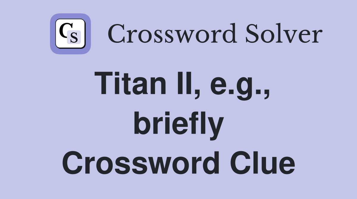Titan II, e.g., briefly Crossword Clue