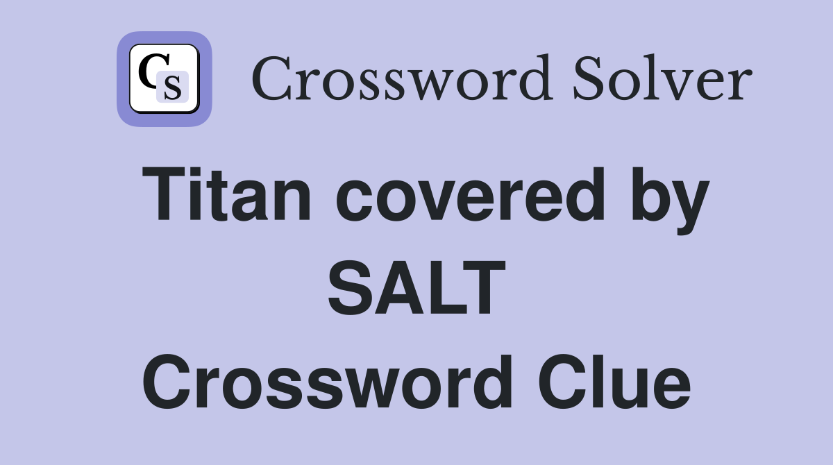 Titan covered by SALT Crossword Clue