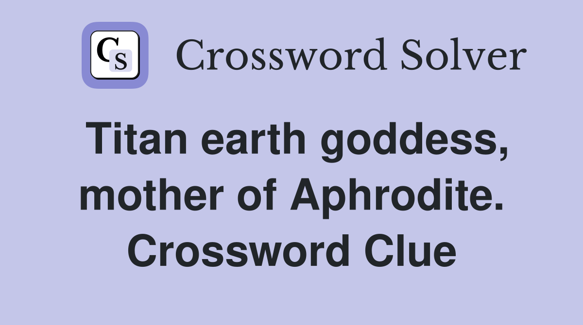 Titan earth goddess, mother of Aphrodite. Crossword Clue
