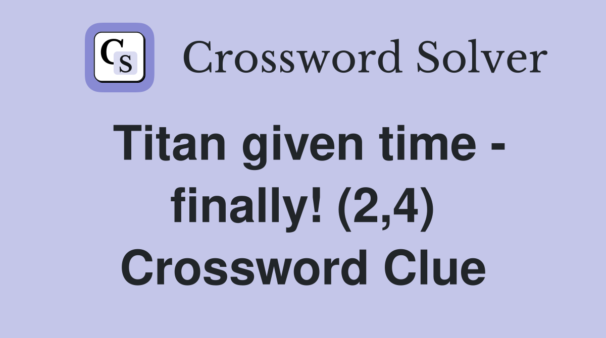 Titan given time - finally! (2,4) Crossword Clue