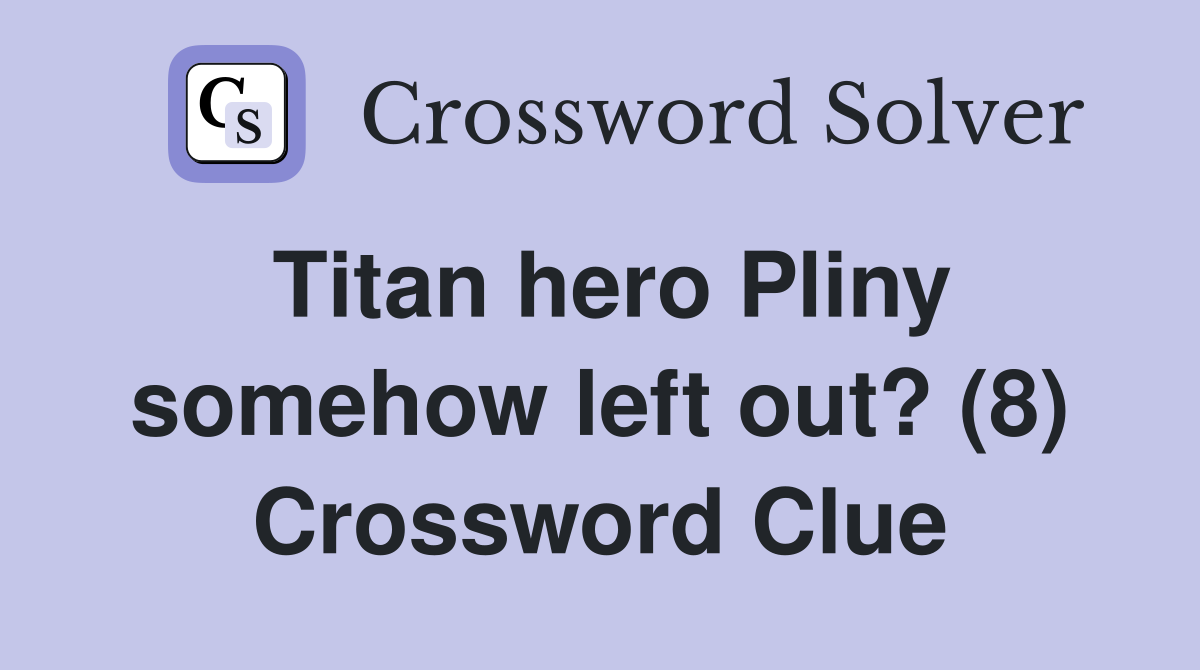 Titan hero Pliny somehow left out? (8) Crossword Clue