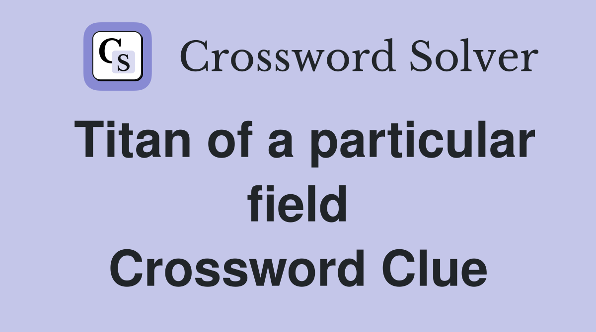 Titan of a particular field Crossword Clue