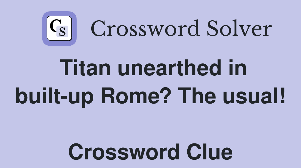 Titan unearthed in built-up Rome? The usual!  Crossword Clue