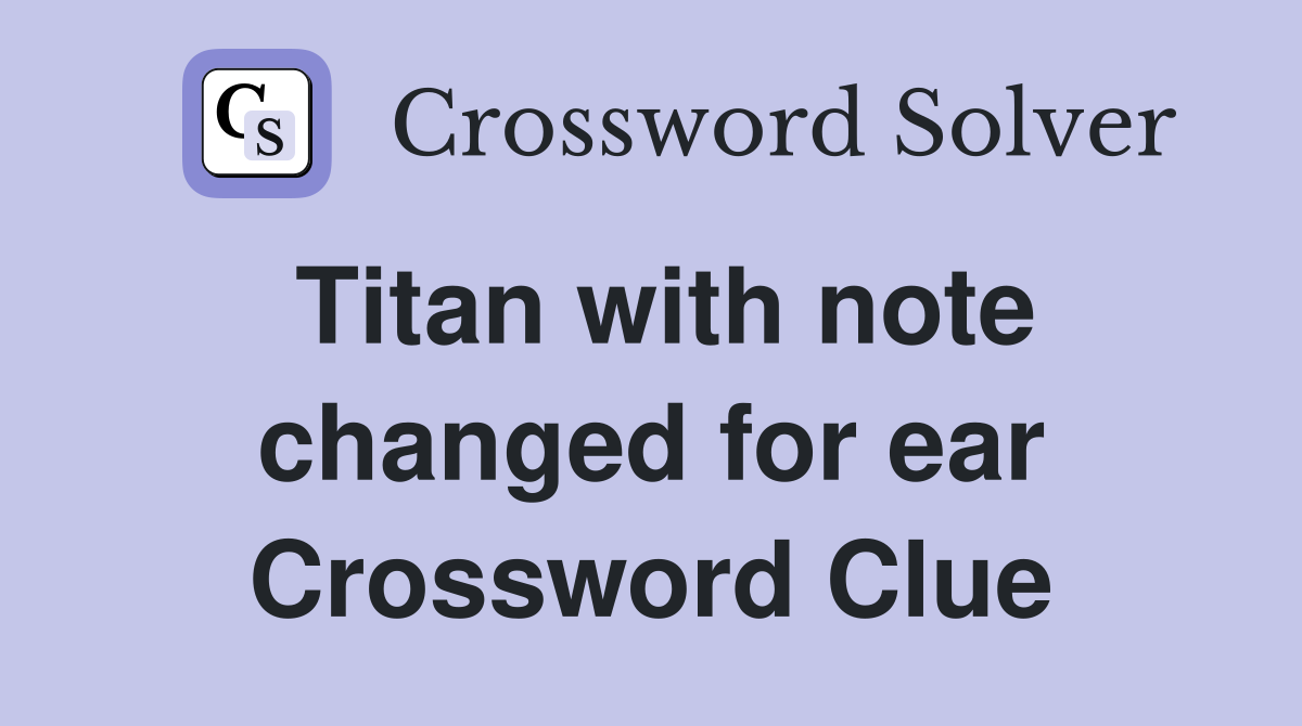 Titan with note changed for ear Crossword Clue