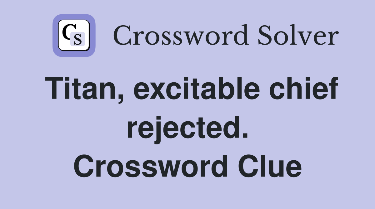 Titan, excitable chief rejected. Crossword Clue