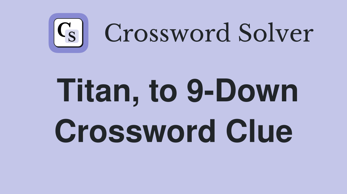 Titan, to 9-Down Crossword Clue