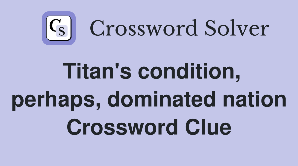 Titan's condition, perhaps, dominated nation Crossword Clue
