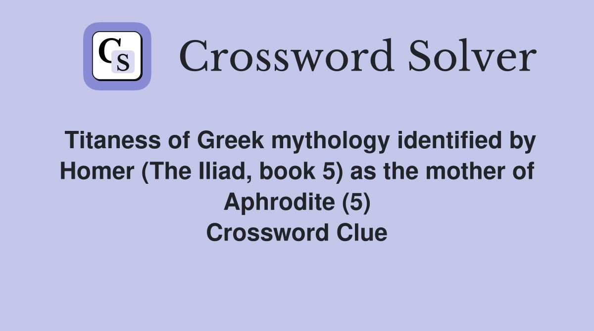 Titaness of Greek mythology identified by Homer (The Iliad, book 5) as the mother of Aphrodite (5) Crossword Clue