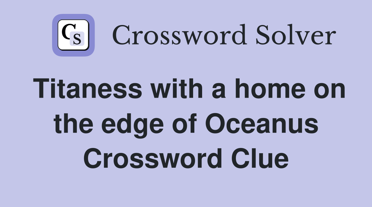 Titaness with a home on the edge of Oceanus Crossword Clue