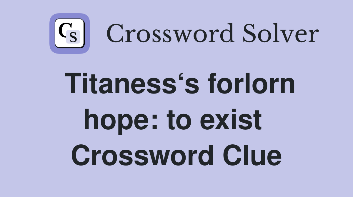 Titaness‘s forlorn hope: to exist  Crossword Clue