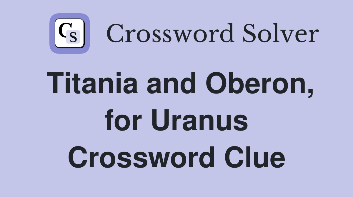 Titania and Oberon, for Uranus Crossword Clue