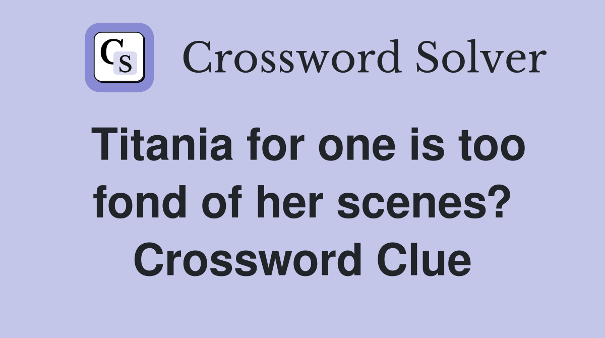 Titania for one is too fond of her scenes? Crossword Clue