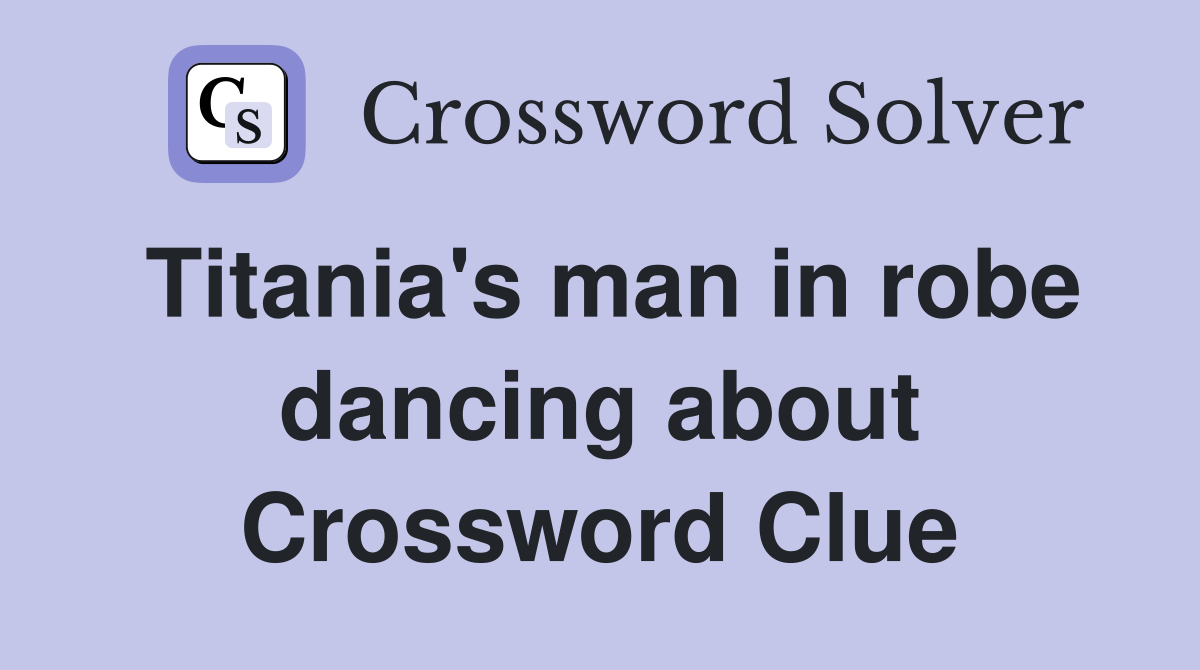 Titania's man in robe dancing about Crossword Clue