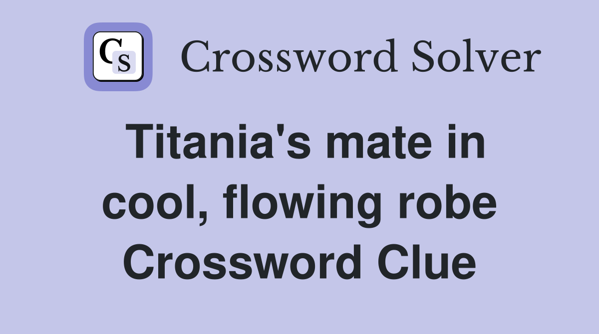 Titania's mate in cool, flowing robe Crossword Clue